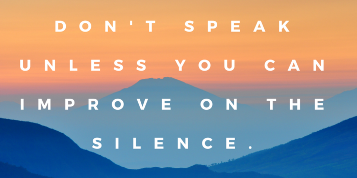 Don't speak unless you can improve on the silence.
